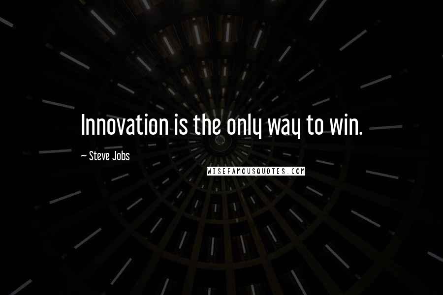 Steve Jobs Quotes: Innovation is the only way to win.