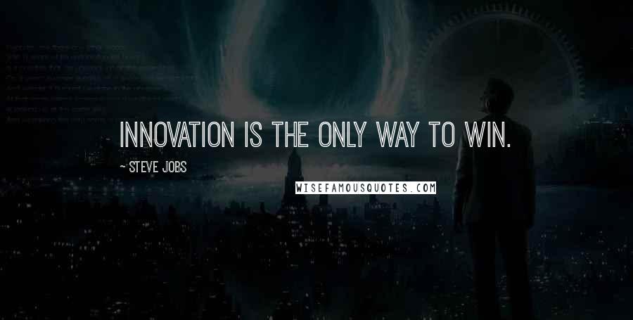 Steve Jobs Quotes: Innovation is the only way to win.