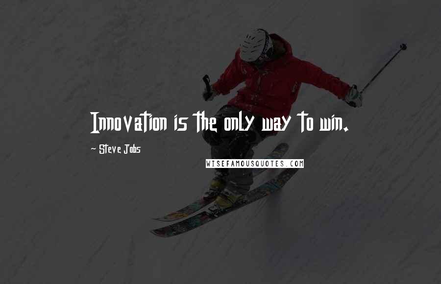 Steve Jobs Quotes: Innovation is the only way to win.