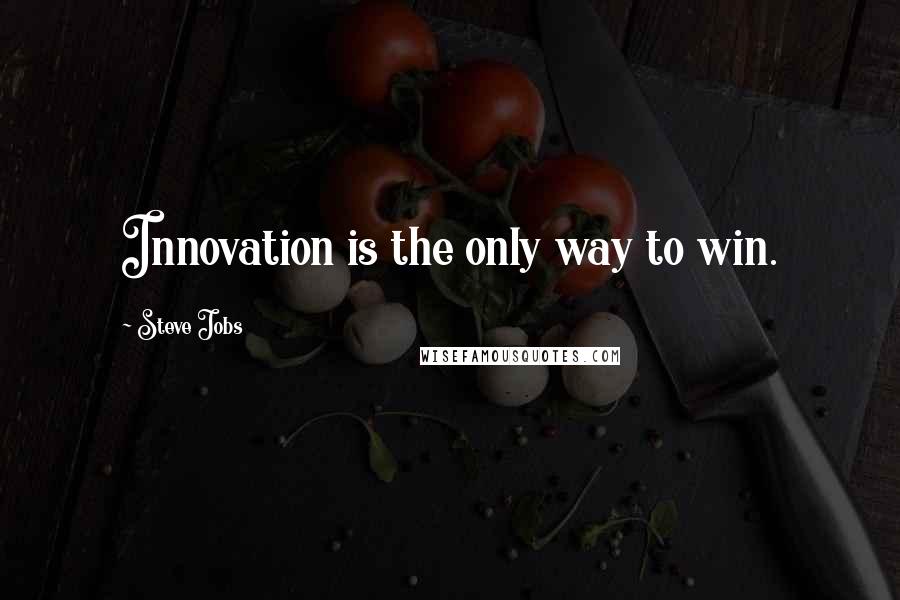 Steve Jobs Quotes: Innovation is the only way to win.