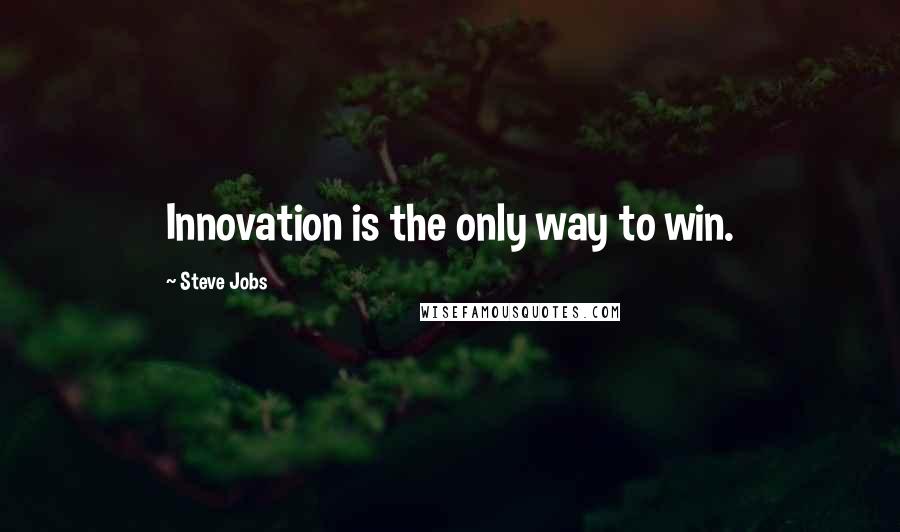 Steve Jobs Quotes: Innovation is the only way to win.