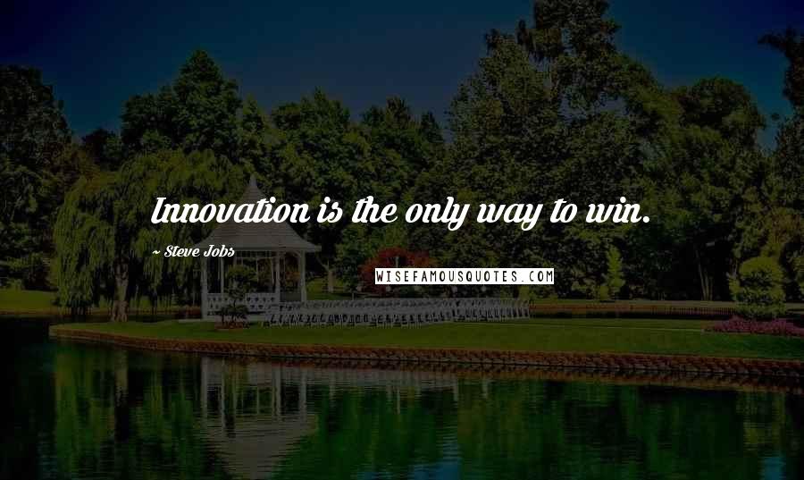 Steve Jobs Quotes: Innovation is the only way to win.