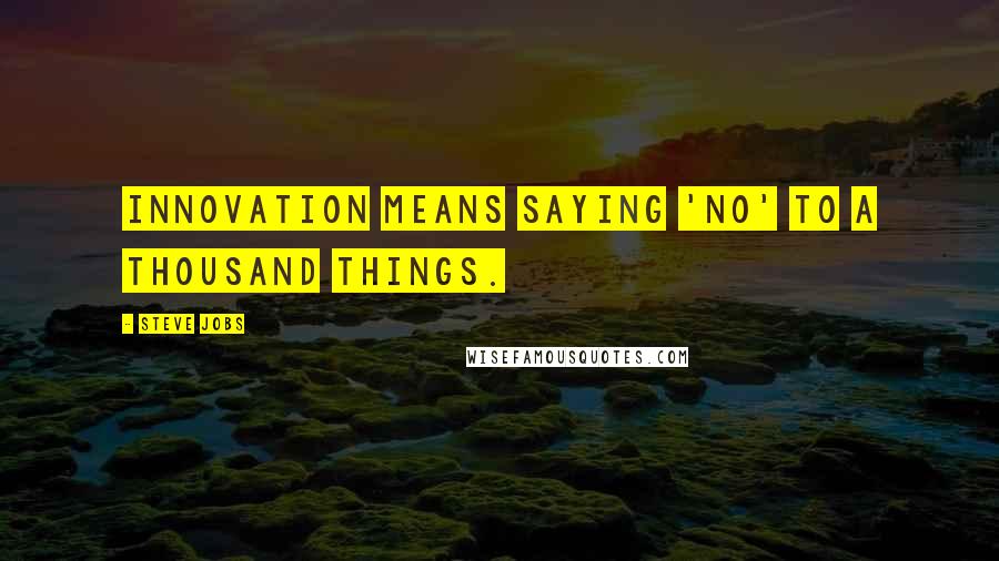 Steve Jobs Quotes: Innovation means saying 'no' to a thousand things.
