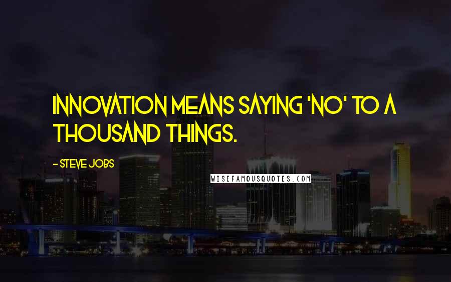 Steve Jobs Quotes: Innovation means saying 'no' to a thousand things.