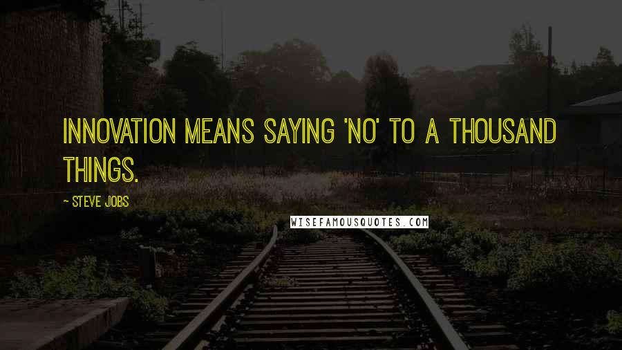 Steve Jobs Quotes: Innovation means saying 'no' to a thousand things.