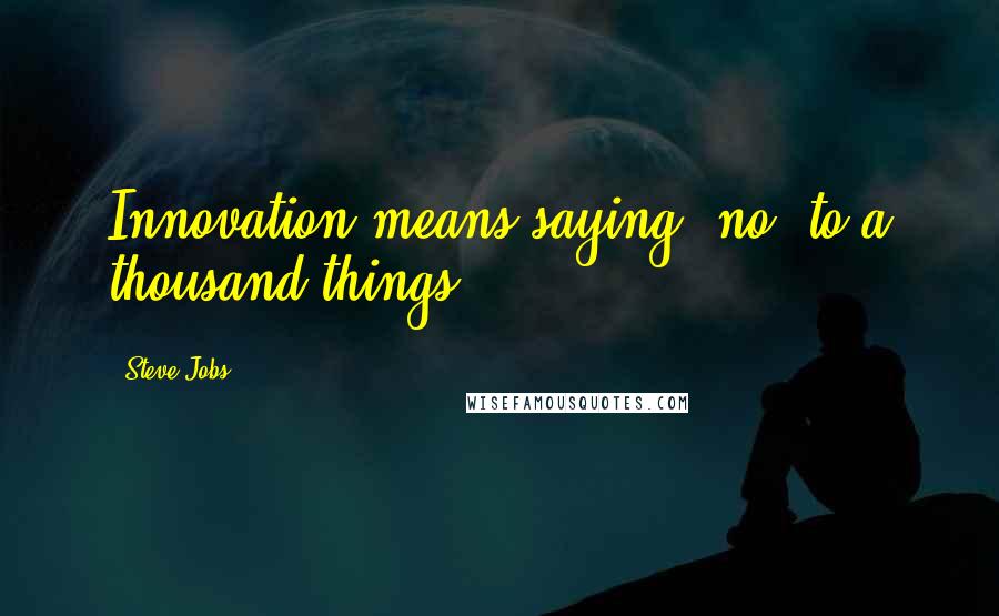 Steve Jobs Quotes: Innovation means saying 'no' to a thousand things.