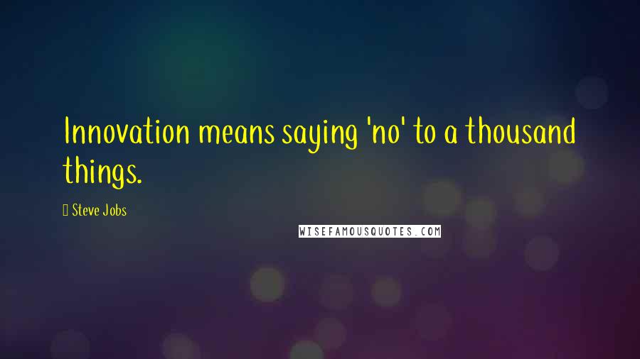Steve Jobs Quotes: Innovation means saying 'no' to a thousand things.