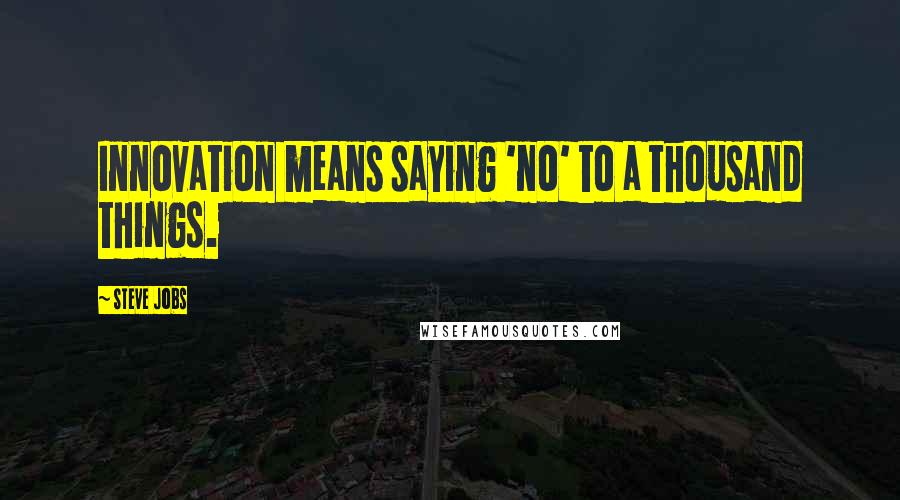 Steve Jobs Quotes: Innovation means saying 'no' to a thousand things.