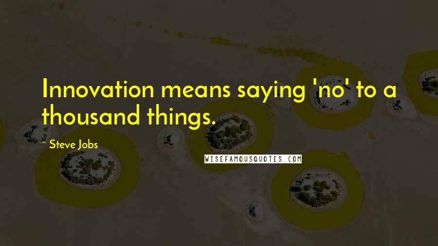 Steve Jobs Quotes: Innovation means saying 'no' to a thousand things.