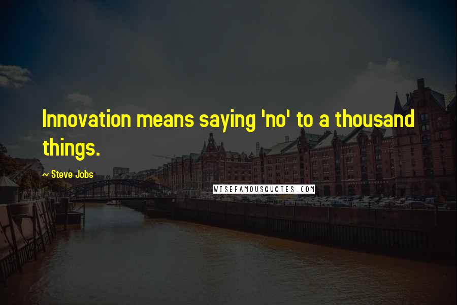 Steve Jobs Quotes: Innovation means saying 'no' to a thousand things.