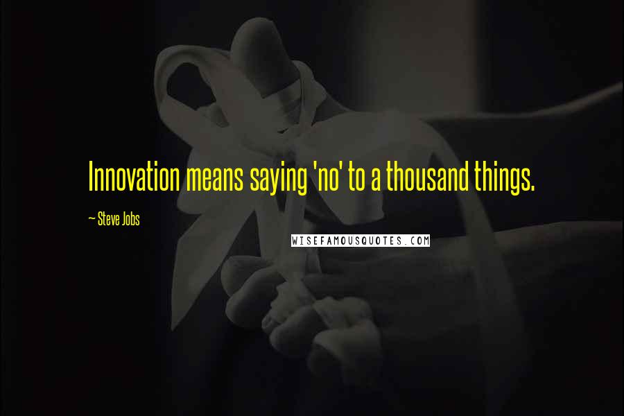 Steve Jobs Quotes: Innovation means saying 'no' to a thousand things.