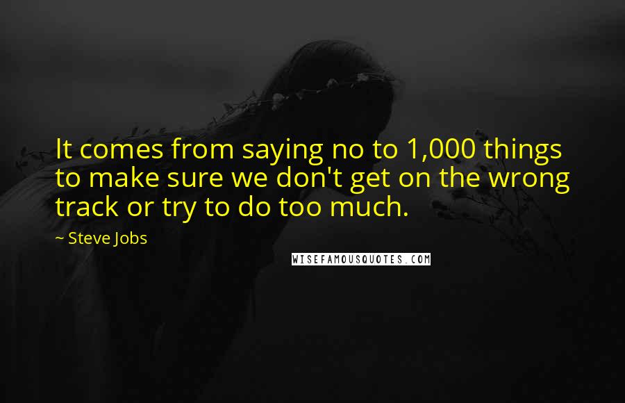 Steve Jobs Quotes: It comes from saying no to 1,000 things to make sure we don't get on the wrong track or try to do too much.