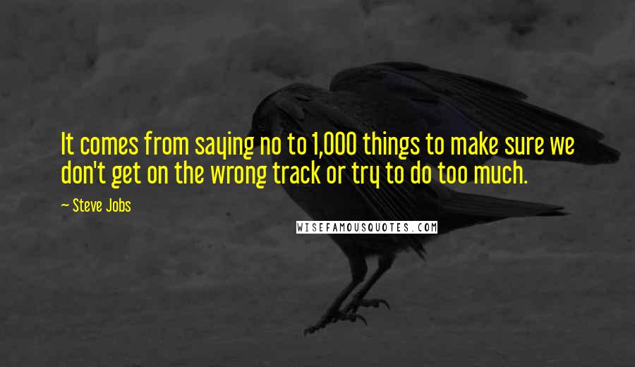 Steve Jobs Quotes: It comes from saying no to 1,000 things to make sure we don't get on the wrong track or try to do too much.