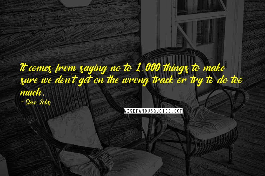 Steve Jobs Quotes: It comes from saying no to 1,000 things to make sure we don't get on the wrong track or try to do too much.