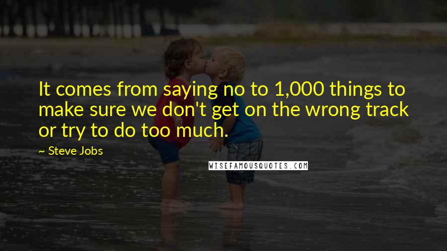 Steve Jobs Quotes: It comes from saying no to 1,000 things to make sure we don't get on the wrong track or try to do too much.