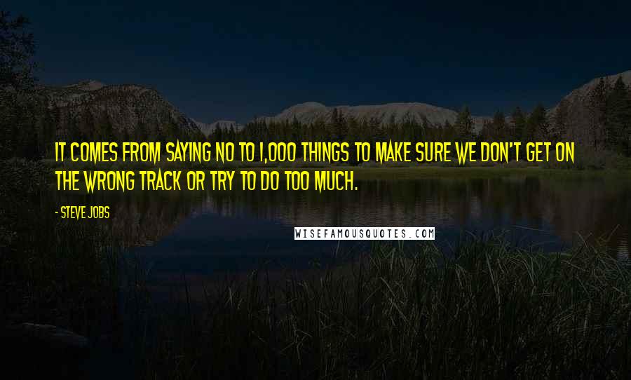 Steve Jobs Quotes: It comes from saying no to 1,000 things to make sure we don't get on the wrong track or try to do too much.