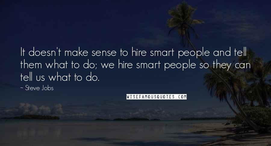 Steve Jobs Quotes: It doesn't make sense to hire smart people and tell them what to do; we hire smart people so they can tell us what to do.