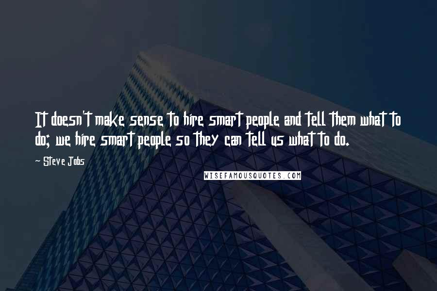 Steve Jobs Quotes: It doesn't make sense to hire smart people and tell them what to do; we hire smart people so they can tell us what to do.