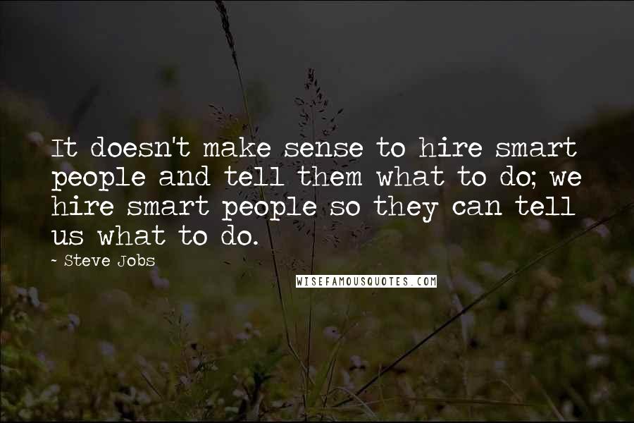 Steve Jobs Quotes: It doesn't make sense to hire smart people and tell them what to do; we hire smart people so they can tell us what to do.