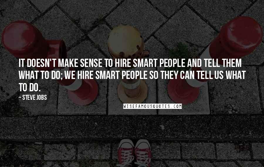 Steve Jobs Quotes: It doesn't make sense to hire smart people and tell them what to do; we hire smart people so they can tell us what to do.