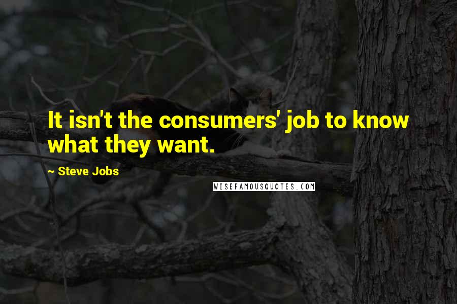 Steve Jobs Quotes: It isn't the consumers' job to know what they want.