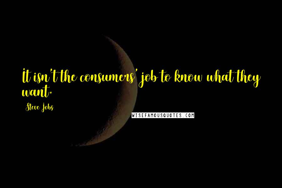 Steve Jobs Quotes: It isn't the consumers' job to know what they want.