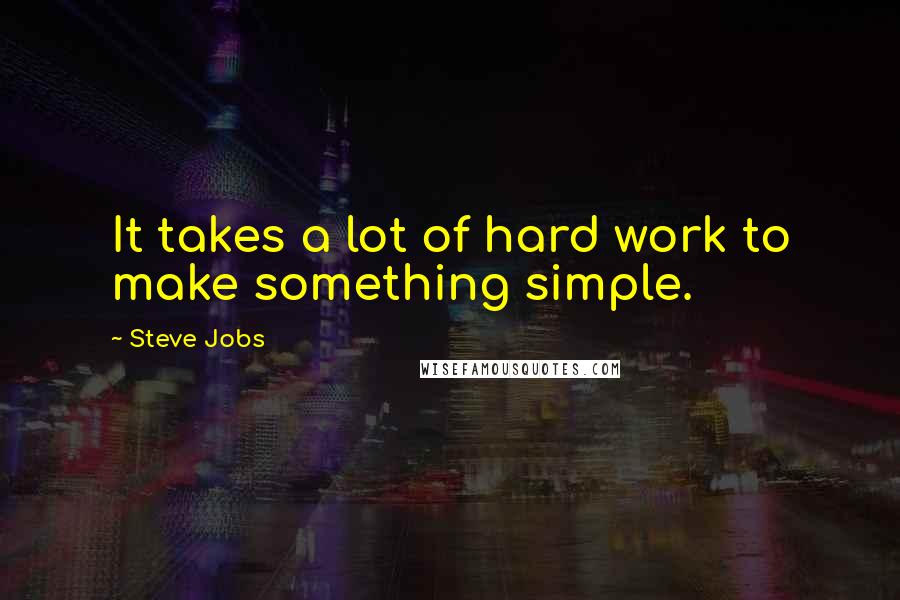 Steve Jobs Quotes: It takes a lot of hard work to make something simple.