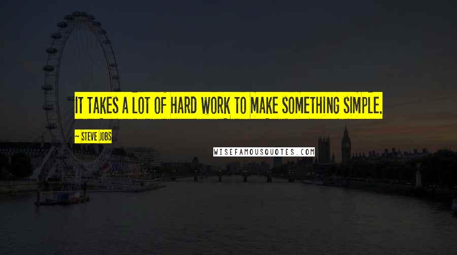 Steve Jobs Quotes: It takes a lot of hard work to make something simple.