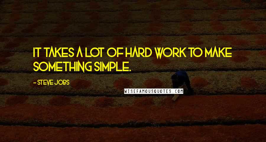 Steve Jobs Quotes: It takes a lot of hard work to make something simple.