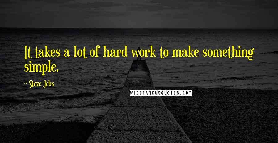 Steve Jobs Quotes: It takes a lot of hard work to make something simple.
