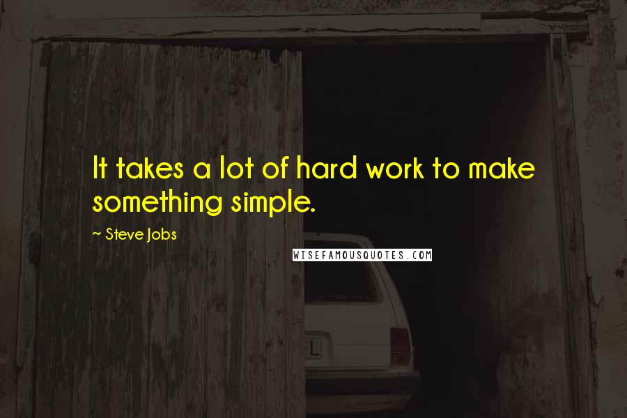 Steve Jobs Quotes: It takes a lot of hard work to make something simple.