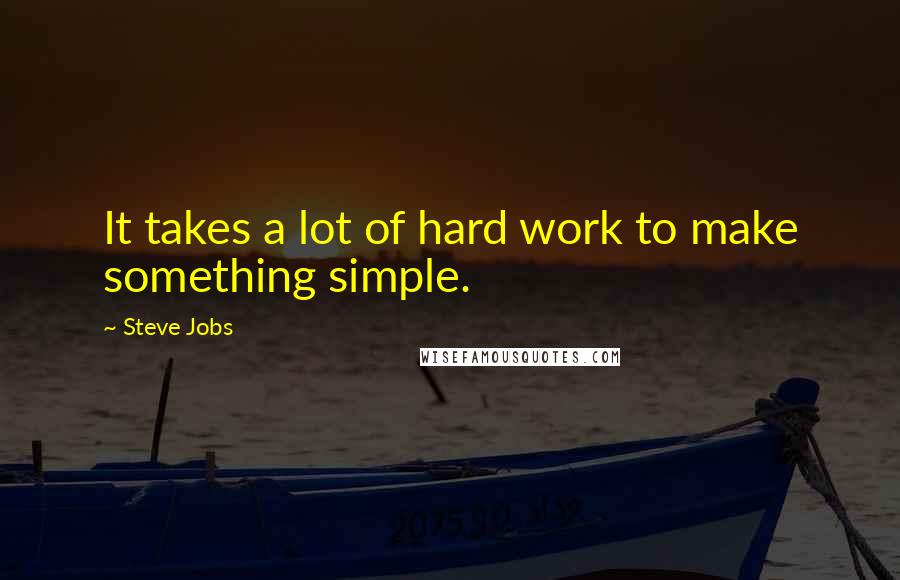 Steve Jobs Quotes: It takes a lot of hard work to make something simple.