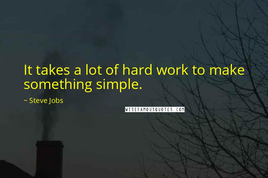 Steve Jobs Quotes: It takes a lot of hard work to make something simple.