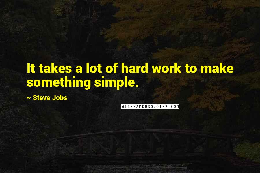 Steve Jobs Quotes: It takes a lot of hard work to make something simple.