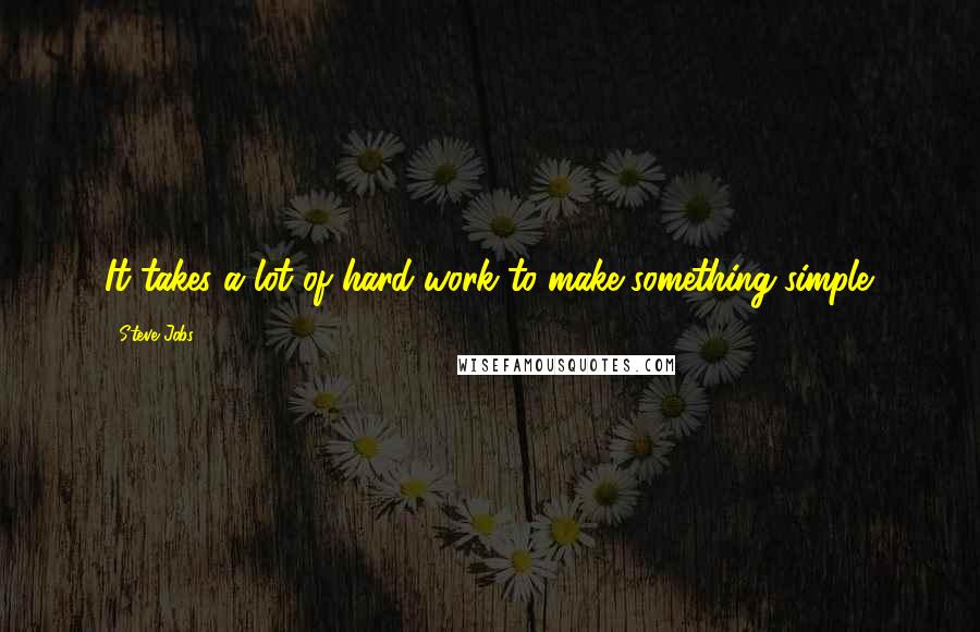 Steve Jobs Quotes: It takes a lot of hard work to make something simple.