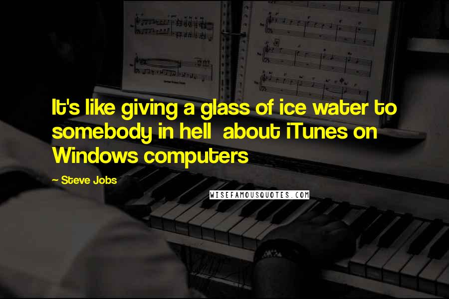 Steve Jobs Quotes: It's like giving a glass of ice water to somebody in hell about iTunes on Windows computers