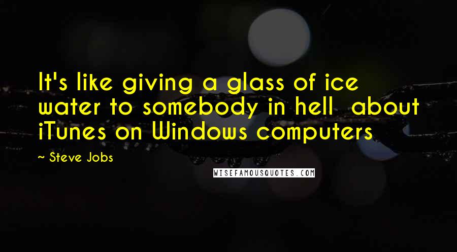 Steve Jobs Quotes: It's like giving a glass of ice water to somebody in hell about iTunes on Windows computers