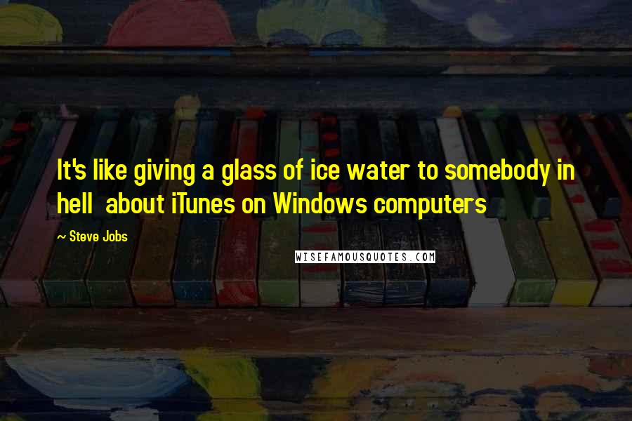 Steve Jobs Quotes: It's like giving a glass of ice water to somebody in hell about iTunes on Windows computers