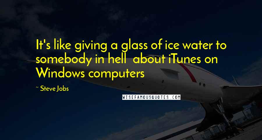 Steve Jobs Quotes: It's like giving a glass of ice water to somebody in hell about iTunes on Windows computers