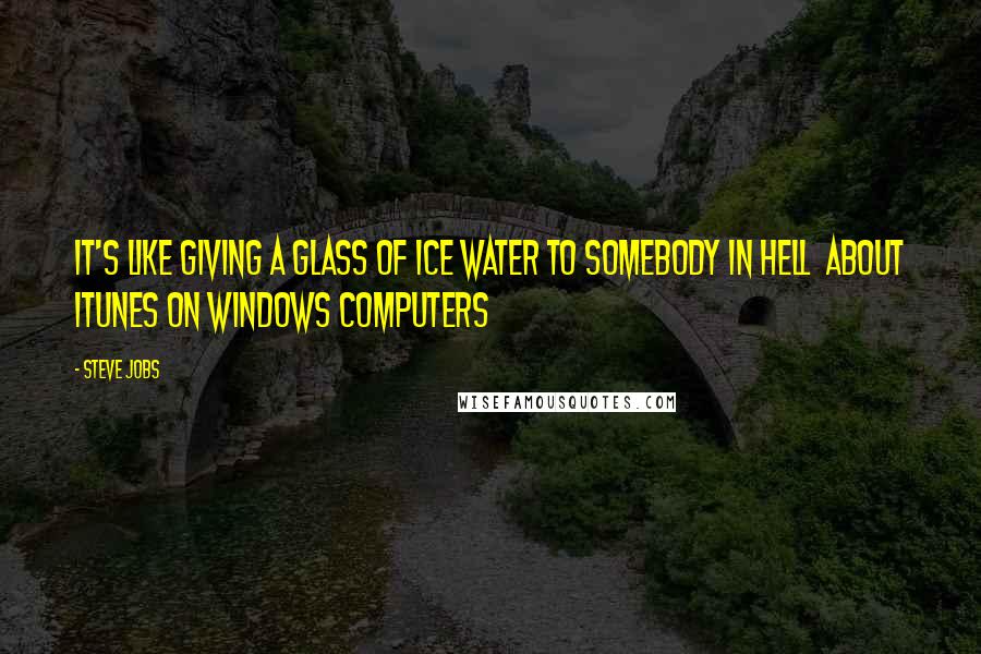 Steve Jobs Quotes: It's like giving a glass of ice water to somebody in hell about iTunes on Windows computers