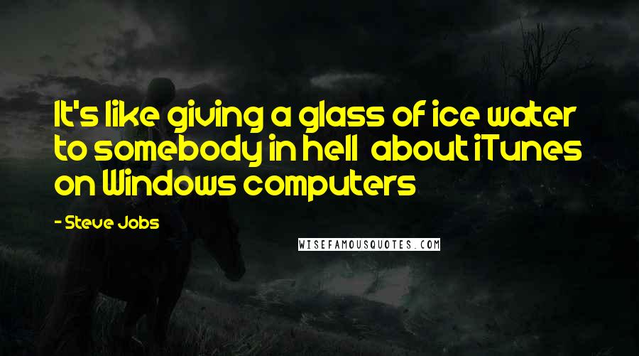 Steve Jobs Quotes: It's like giving a glass of ice water to somebody in hell about iTunes on Windows computers