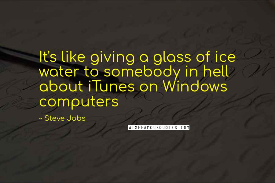Steve Jobs Quotes: It's like giving a glass of ice water to somebody in hell about iTunes on Windows computers