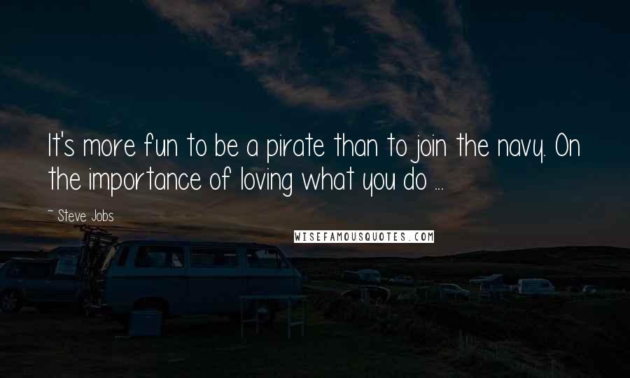 Steve Jobs Quotes: It's more fun to be a pirate than to join the navy. On the importance of loving what you do ...