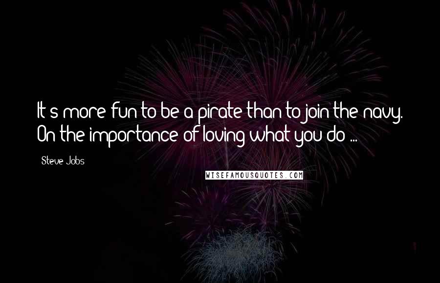 Steve Jobs Quotes: It's more fun to be a pirate than to join the navy. On the importance of loving what you do ...