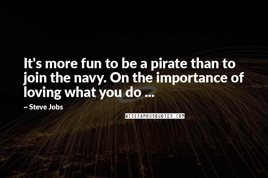 Steve Jobs Quotes: It's more fun to be a pirate than to join the navy. On the importance of loving what you do ...