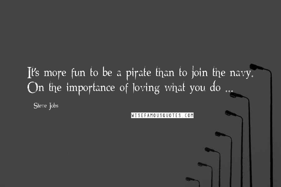 Steve Jobs Quotes: It's more fun to be a pirate than to join the navy. On the importance of loving what you do ...