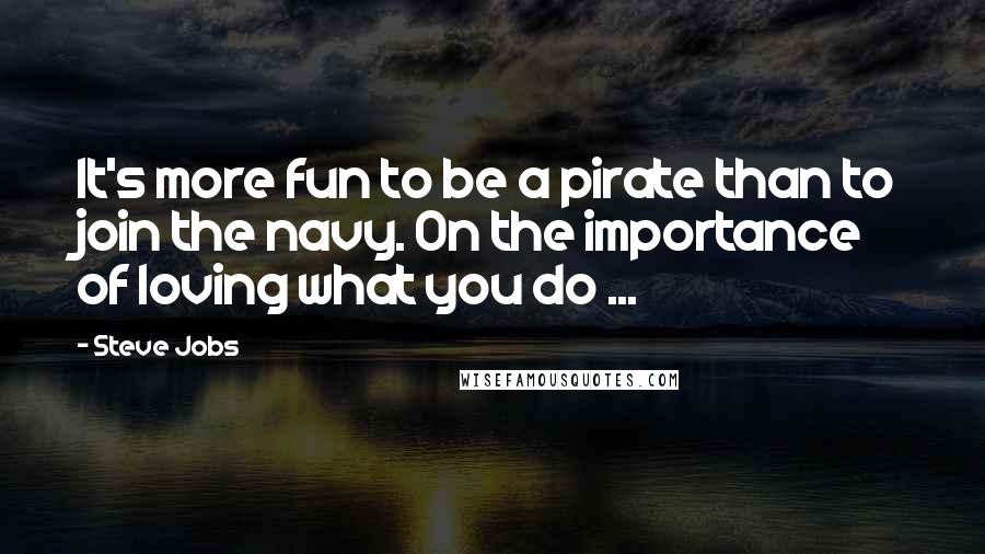 Steve Jobs Quotes: It's more fun to be a pirate than to join the navy. On the importance of loving what you do ...