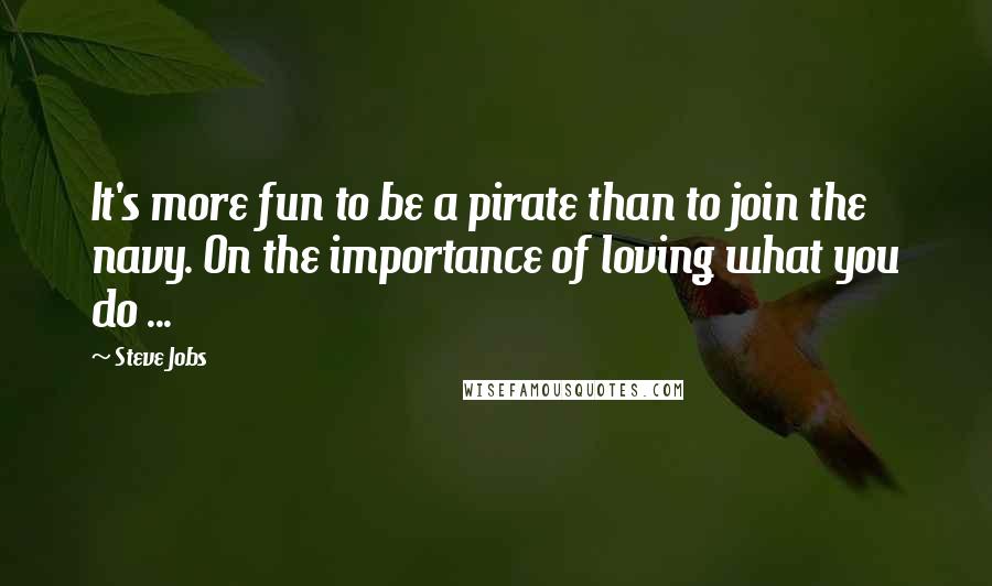 Steve Jobs Quotes: It's more fun to be a pirate than to join the navy. On the importance of loving what you do ...