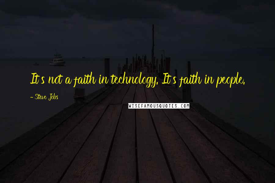 Steve Jobs Quotes: It's not a faith in technology. It's faith in people.