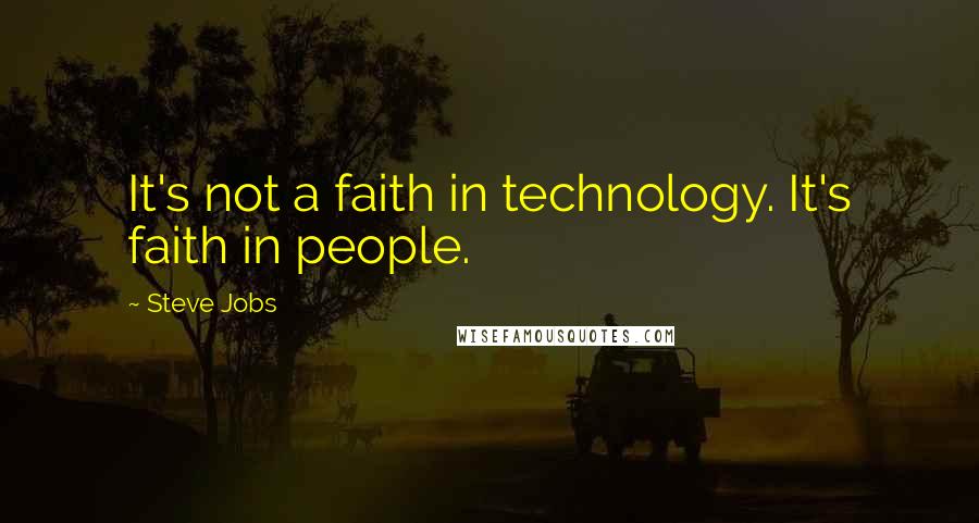 Steve Jobs Quotes: It's not a faith in technology. It's faith in people.